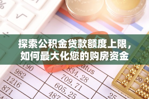 来义探索公积金贷款额度上限，如何最大化您的购房资金