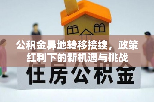 来义公积金异地转移接续，政策红利下的新机遇与挑战