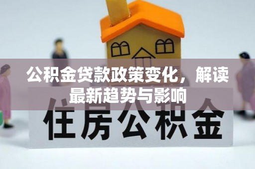 来义公积金贷款政策变化，解读最新趋势与影响