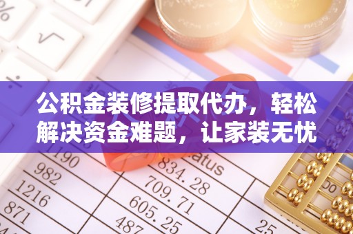 来义公积金装修提取代办，轻松解决资金难题，让家装无忧