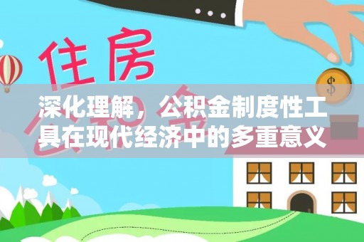 来义深化理解，公积金制度性工具在现代经济中的多重意义