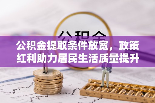 来义公积金提取条件放宽，政策红利助力居民生活质量提升