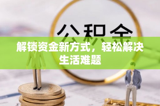来义解锁资金新方式，轻松解决生活难题