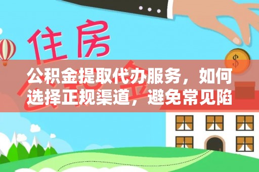 来义公积金提取代办服务，如何选择正规渠道，避免常见陷阱