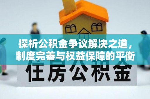 来义探析公积金争议解决之道，制度完善与权益保障的平衡点