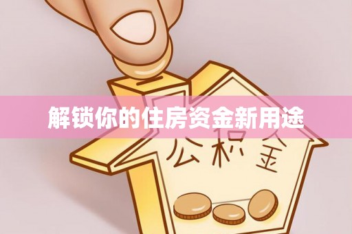 来义解锁你的住房资金新用途