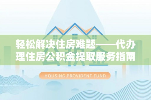 来义轻松解决住房难题——代办理住房公积金提取服务指南