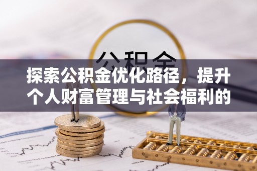 来义探索公积金优化路径，提升个人财富管理与社会福利的双赢之道