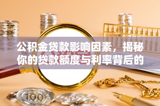 来义公积金贷款影响因素，揭秘你的贷款额度与利率背后的秘密