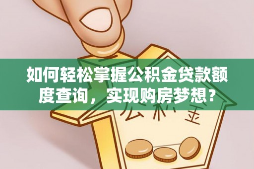 来义如何轻松掌握公积金贷款额度查询，实现购房梦想？