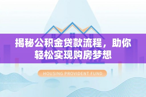 来义揭秘公积金贷款流程，助你轻松实现购房梦想