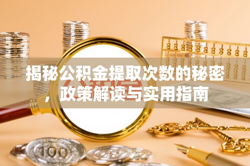 来义揭秘公积金提取次数的秘密，政策解读与实用指南