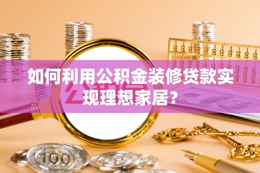 来义如何利用公积金装修贷款实现理想家居？