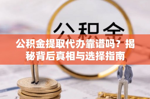 来义公积金提取代办靠谱吗？揭秘背后真相与选择指南