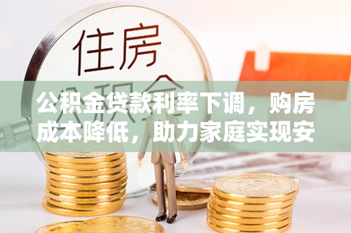 来义公积金贷款利率下调，购房成本降低，助力家庭实现安居梦