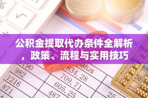 来义公积金提取代办条件全解析，政策、流程与实用技巧