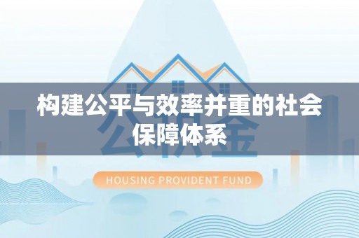 来义构建公平与效率并重的社会保障体系