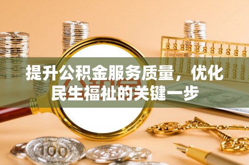 来义提升公积金服务质量，优化民生福祉的关键一步