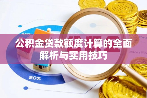 来义公积金贷款额度计算的全面解析与实用技巧