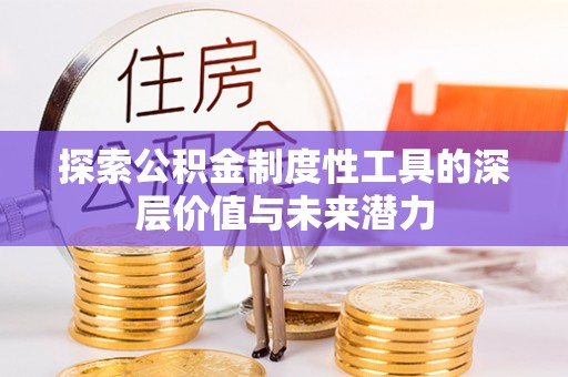 来义探索公积金制度性工具的深层价值与未来潜力