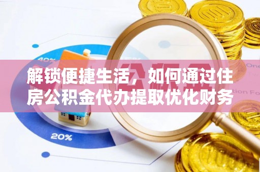 来义解锁便捷生活，如何通过住房公积金代办提取优化财务规划
