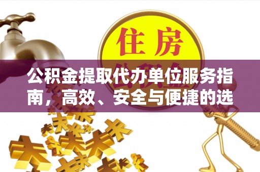 来义公积金提取代办单位服务指南，高效、安全与便捷的选择