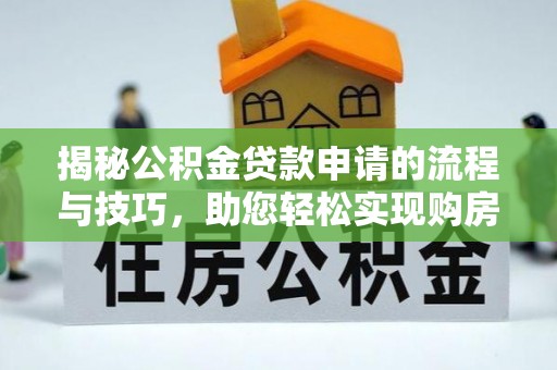 来义揭秘公积金贷款申请的流程与技巧，助您轻松实现购房梦