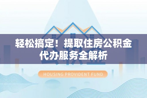 来义轻松搞定！提取住房公积金代办服务全解析