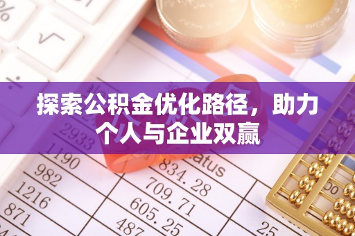 来义探索公积金优化路径，助力个人与企业双赢