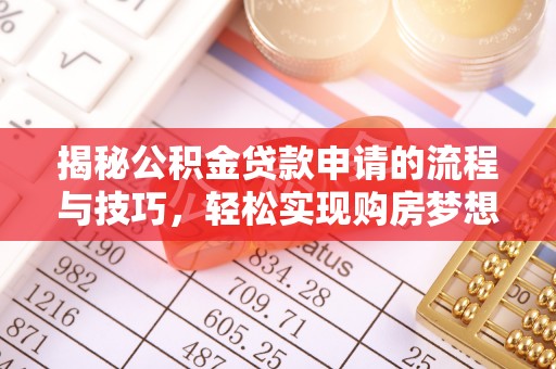 来义揭秘公积金贷款申请的流程与技巧，轻松实现购房梦想