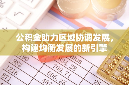 来义公积金助力区域协调发展，构建均衡发展的新引擎