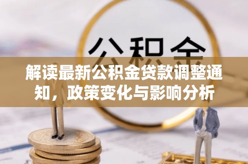 来义解读最新公积金贷款调整通知，政策变化与影响分析
