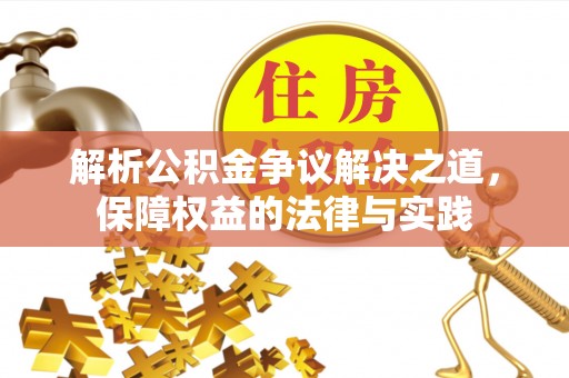 来义解析公积金争议解决之道，保障权益的法律与实践