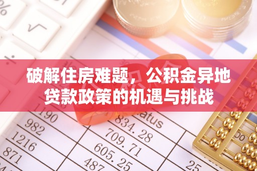 来义破解住房难题，公积金异地贷款政策的机遇与挑战