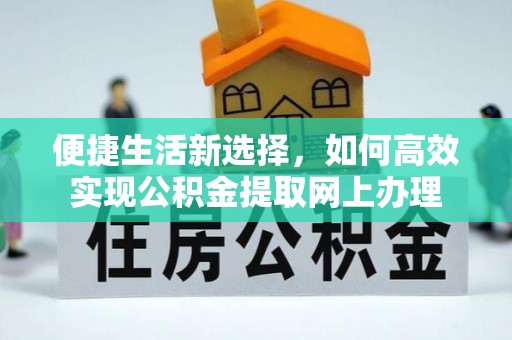 来义便捷生活新选择，如何高效实现公积金提取网上办理