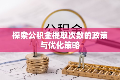 来义探索公积金提取次数的政策与优化策略