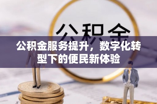 来义公积金服务提升，数字化转型下的便民新体验