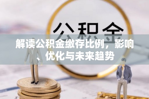 来义解读公积金缴存比例，影响、优化与未来趋势