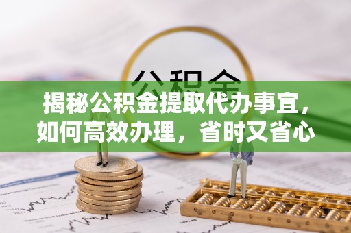 来义揭秘公积金提取代办事宜，如何高效办理，省时又省心？