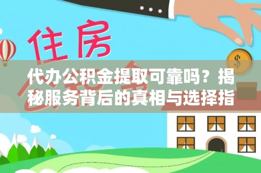 来义代办公积金提取可靠吗？揭秘服务背后的真相与选择指南