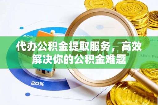来义代办公积金提取服务，高效解决你的公积金难题