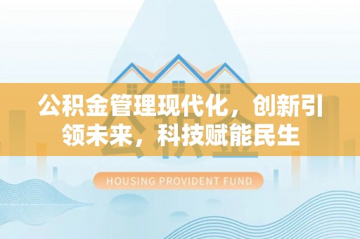 来义公积金管理现代化，创新引领未来，科技赋能民生