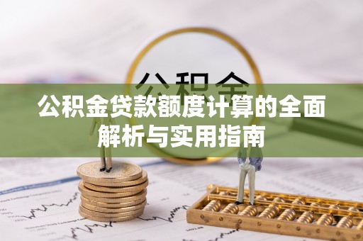 来义公积金贷款额度计算的全面解析与实用指南
