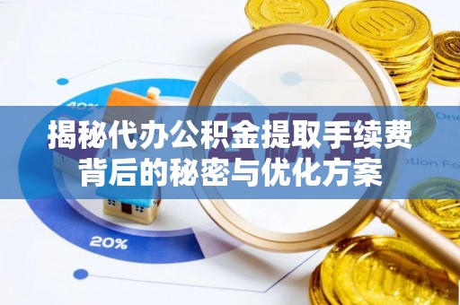 来义揭秘代办公积金提取手续费背后的秘密与优化方案