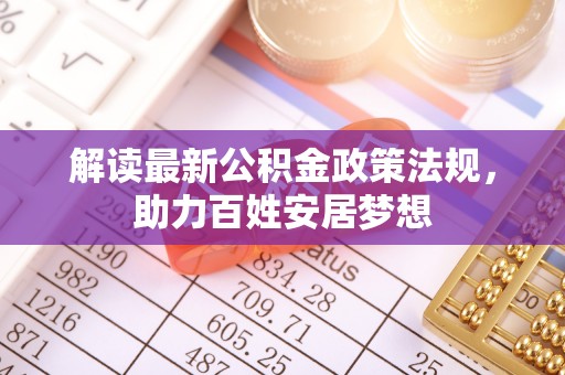 来义解读最新公积金政策法规，助力百姓安居梦想