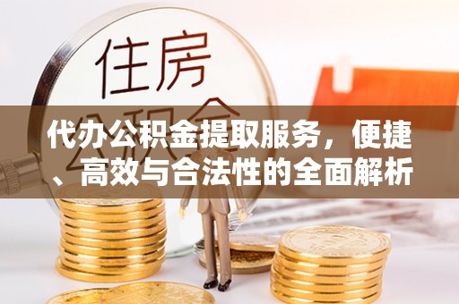 来义代办公积金提取服务，便捷、高效与合法性的全面解析