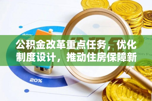 来义公积金改革重点任务，优化制度设计，推动住房保障新发展