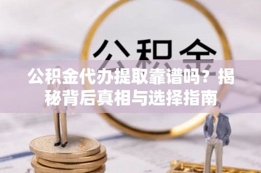 来义公积金代办提取靠谱吗？揭秘背后真相与选择指南