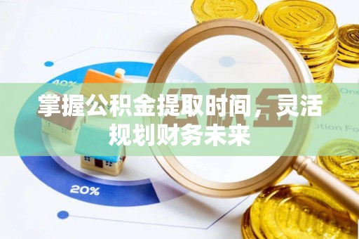 来义掌握公积金提取时间，灵活规划财务未来