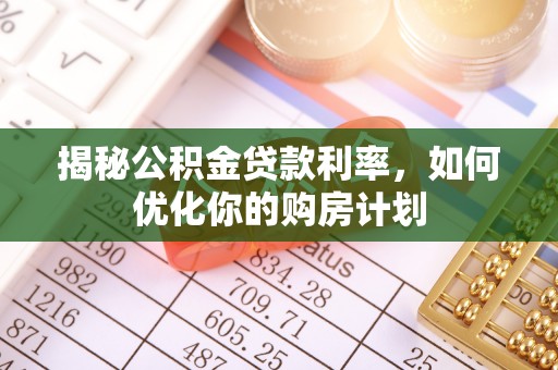 来义揭秘公积金贷款利率，如何优化你的购房计划